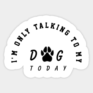 i'm only talking to my dog today Sticker